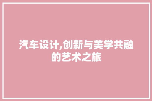 汽车设计,创新与美学共融的艺术之旅 汽车设计,创新与美学共融的艺术之旅 必应SEO