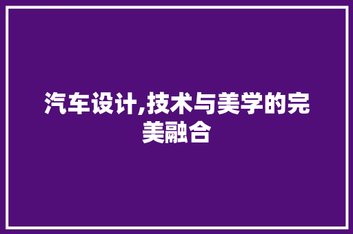 汽车设计,技术与美学的完美融合 汽车设计,技术与美学的完美融合 神马SEO