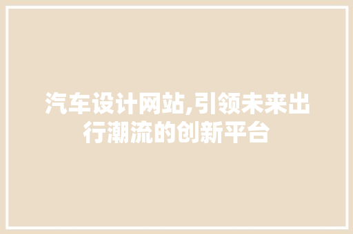 汽车设计网站,引领未来出行潮流的创新平台 汽车设计网站,引领未来出行潮流的创新平台 百度SEO