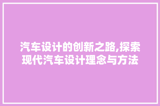 汽车设计的创新之路,探索现代汽车设计理念与方法 汽车设计的创新之路,探索现代汽车设计理念与方法 必应SEO