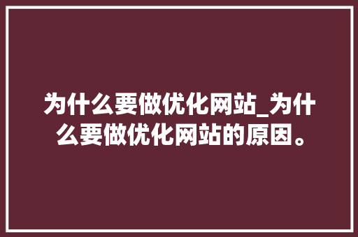 为什么要做优化网站_为什么要做优化网站的原因。 SEO关键词 为什么要做优化网站_为什么要做优化网站的原因。 为什么要做优化网站_为什么要做优化网站的原因。 SEO关键词