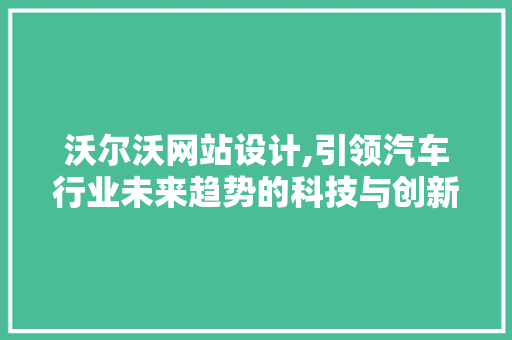 沃尔沃网站设计,引领汽车行业未来趋势的科技与创新 沃尔沃网站设计,引领汽车行业未来趋势的科技与创新 网站建设公司