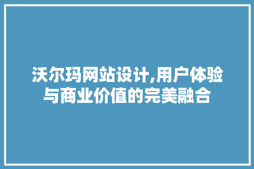 沃尔玛网站设计,用户体验与商业价值的完美融合 沃尔玛网站设计,用户体验与商业价值的完美融合 百度SEO