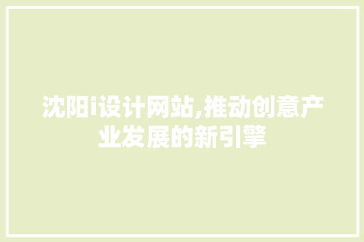 沈阳i设计网站,推动创意产业发展的新引擎 沈阳i设计网站,推动创意产业发展的新引擎 搜狗SEO