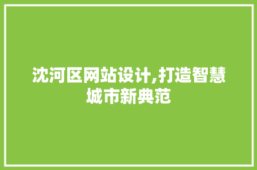 沈河区网站设计,打造智慧城市新典范 沈河区网站设计,打造智慧城市新典范 百度SEO