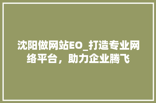 沈阳做网站EO_打造专业网络平台，助力企业腾飞 沈阳做网站EO_打造专业网络平台，助力企业腾飞 神马SEO