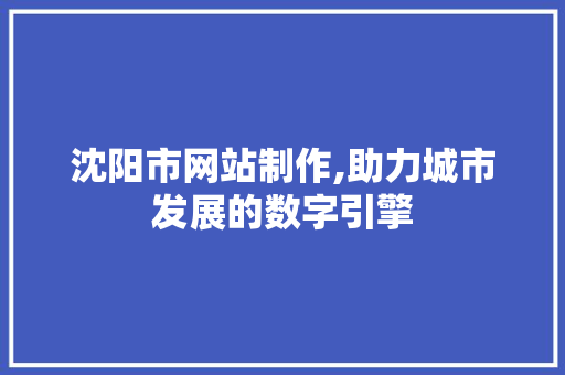 沈阳市网站制作,助力城市发展的数字引擎 沈阳市网站制作,助力城市发展的数字引擎 SEO关键词
