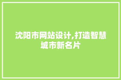 沈阳市网站设计,打造智慧城市新名片