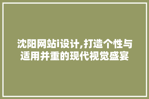 沈阳网站i设计,打造个性与适用并重的现代视觉盛宴 沈阳网站i设计,打造个性与适用并重的现代视觉盛宴 SEO关键词