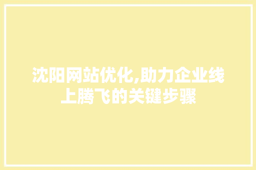沈阳网站优化,助力企业线上腾飞的关键步骤 沈阳网站优化,助力企业线上腾飞的关键步骤 网站建设公司