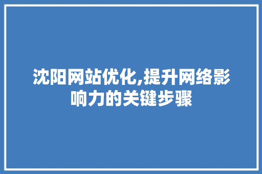 沈阳网站优化,提升网络影响力的关键步骤 沈阳网站优化,提升网络影响力的关键步骤 必应SEO