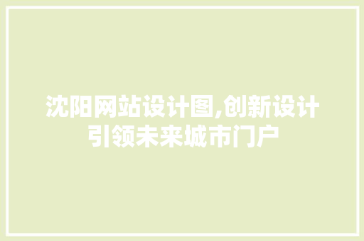 沈阳网站设计图,创新设计引领未来城市门户 沈阳网站设计图,创新设计引领未来城市门户 必应SEO
