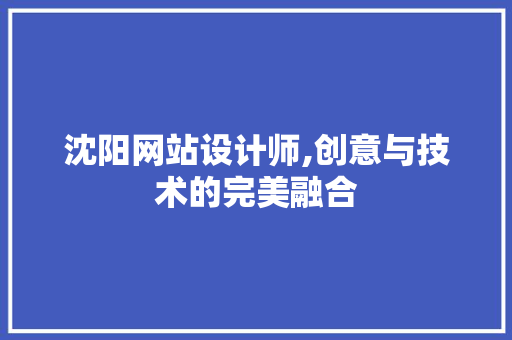 沈阳网站设计师,创意与技术的完美融合 沈阳网站设计师,创意与技术的完美融合 搜狗SEO