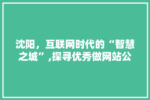 沈阳，互联网时代的“智慧之城”,探寻优秀做网站公司的力量 沈阳，互联网时代的“智慧之城”,探寻优秀做网站公司的力量 搜狗SEO