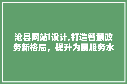 沧县网站i设计,打造智慧政务新格局，提升为民服务水平 沧县网站i设计,打造智慧政务新格局，提升为民服务水平 搜狗SEO