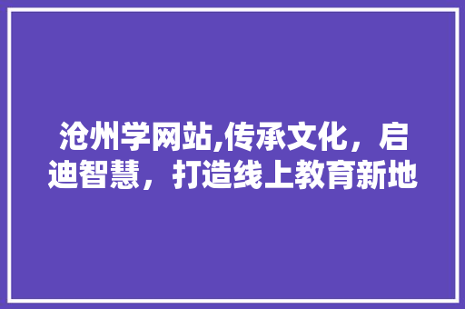 沧州学网站,传承文化，启迪智慧，打造线上教育新地标 沧州学网站,传承文化，启迪智慧，打造线上教育新地标 SEO关键词