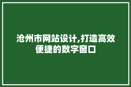 沧州市网站设计,打造高效便捷的数字窗口 沧州市网站设计,打造高效便捷的数字窗口 SEO关键词