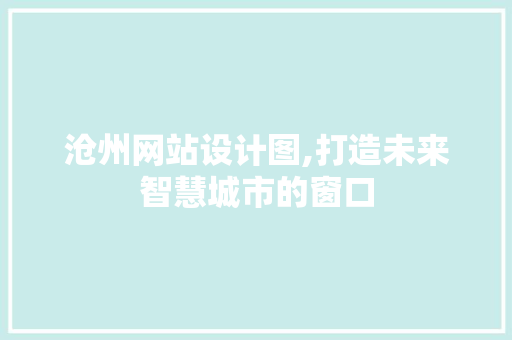 沧州网站设计图,打造未来智慧城市的窗口 沧州网站设计图,打造未来智慧城市的窗口 百度SEO