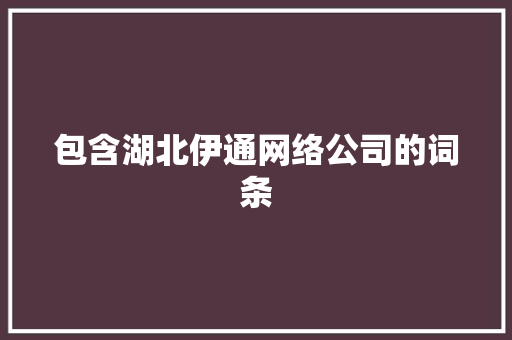 包含湖北伊通网络公司的词条 网站建设公司 包含湖北伊通网络公司的词条 包含湖北伊通网络公司的词条 网站建设公司
