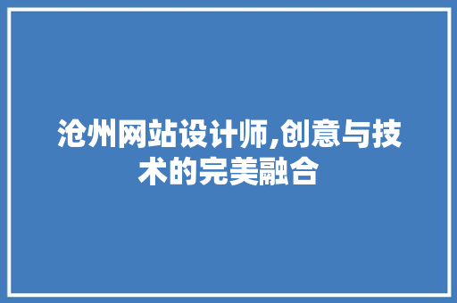 沧州网站设计师,创意与技术的完美融合 沧州网站设计师,创意与技术的完美融合 必应SEO