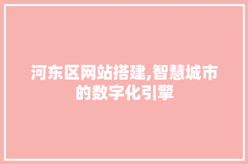 河东区网站搭建,智慧城市的数字化引擎 河东区网站搭建,智慧城市的数字化引擎 搜狗SEO