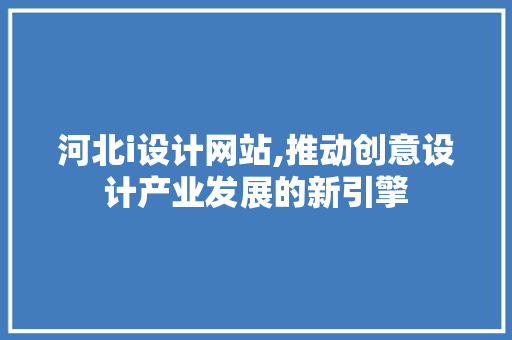 河北i设计网站,推动创意设计产业发展的新引擎 河北i设计网站,推动创意设计产业发展的新引擎 必应SEO