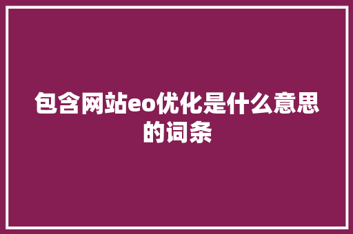 包含网站eo优化是什么意思的词条 包含网站eo优化是什么意思的词条 网站建设公司