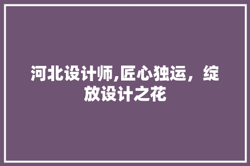 河北设计师,匠心独运，绽放设计之花 河北设计师,匠心独运，绽放设计之花 搜狗SEO