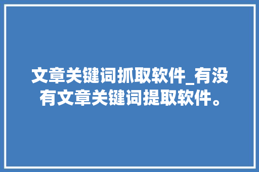 文章关键词抓取软件_有没有文章关键词提取软件。