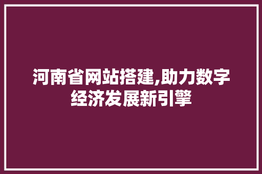 河南省网站搭建,助力数字经济发展新引擎 河南省网站搭建,助力数字经济发展新引擎 神马SEO