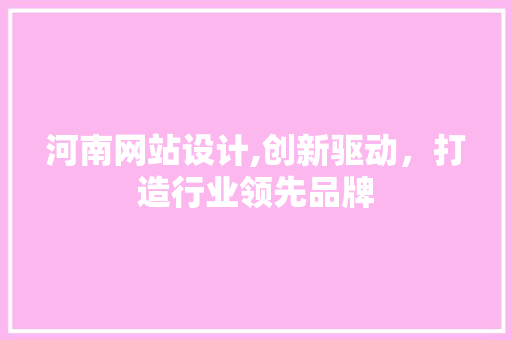 河南网站设计,创新驱动，打造行业领先品牌 河南网站设计,创新驱动，打造行业领先品牌 神马SEO