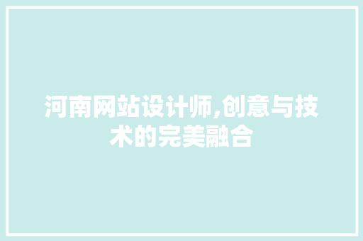 河南网站设计师,创意与技术的完美融合 河南网站设计师,创意与技术的完美融合 网站建设公司