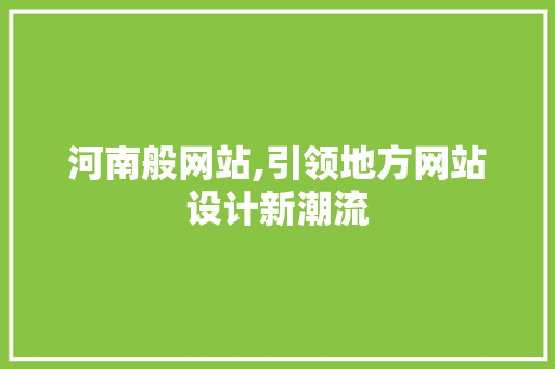 河南般网站,引领地方网站设计新潮流 河南般网站,引领地方网站设计新潮流 神马SEO