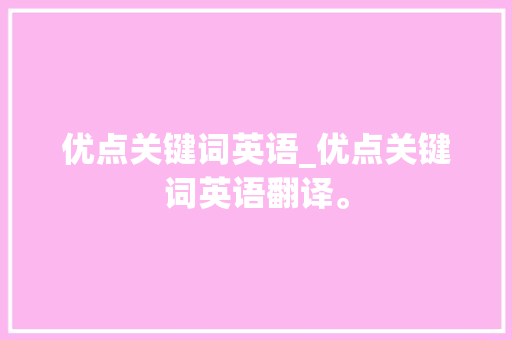 优点关键词英语_优点关键词英语翻译。 SEO关键词 优点关键词英语_优点关键词英语翻译。 优点关键词英语_优点关键词英语翻译。 SEO关键词