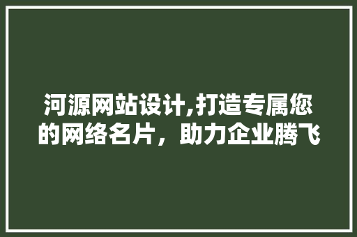 河源网站设计,打造专属您的网络名片，助力企业腾飞 河源网站设计,打造专属您的网络名片，助力企业腾飞 搜狗SEO