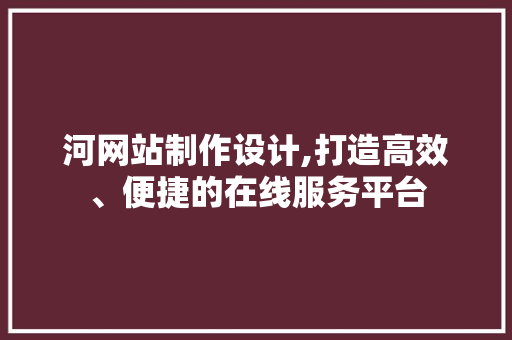 河网站制作设计,打造高效、便捷的在线服务平台 河网站制作设计,打造高效、便捷的在线服务平台 搜狗SEO