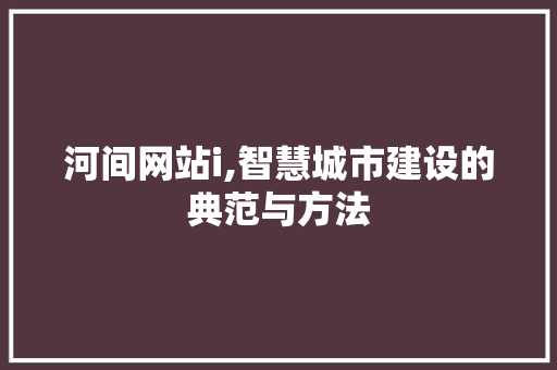 河间网站i,智慧城市建设的典范与方法 河间网站i,智慧城市建设的典范与方法 百度SEO