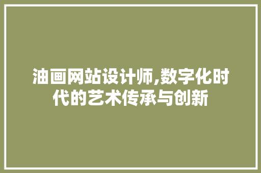油画网站设计师,数字化时代的艺术传承与创新 油画网站设计师,数字化时代的艺术传承与创新 必应SEO
