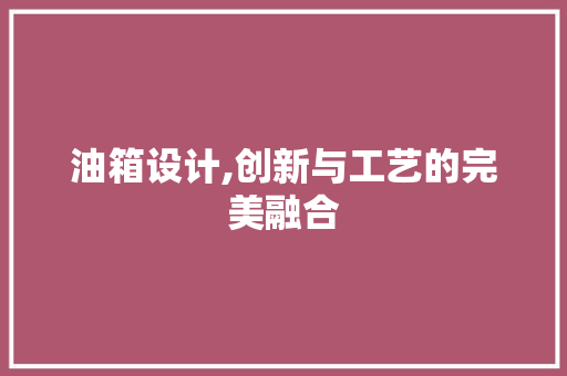 油箱设计,创新与工艺的完美融合 油箱设计,创新与工艺的完美融合 必应SEO