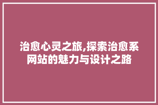 治愈心灵之旅,探索治愈系网站的魅力与设计之路 治愈心灵之旅,探索治愈系网站的魅力与设计之路 必应SEO