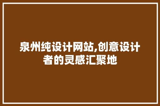 泉州纯设计网站,创意设计者的灵感汇聚地
