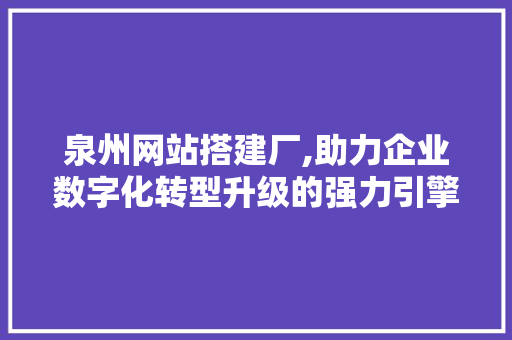 泉州网站搭建厂,助力企业数字化转型升级的强力引擎 泉州网站搭建厂,助力企业数字化转型升级的强力引擎 百度SEO
