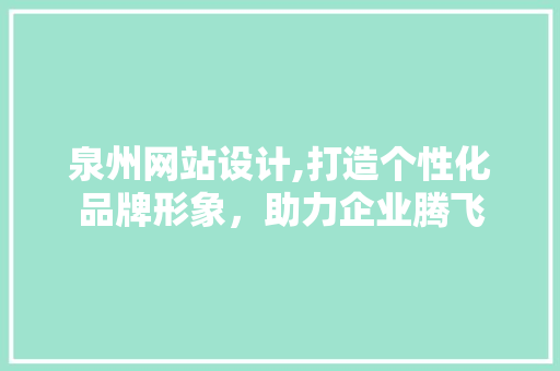 泉州网站设计,打造个性化品牌形象，助力企业腾飞 泉州网站设计,打造个性化品牌形象，助力企业腾飞 百度SEO
