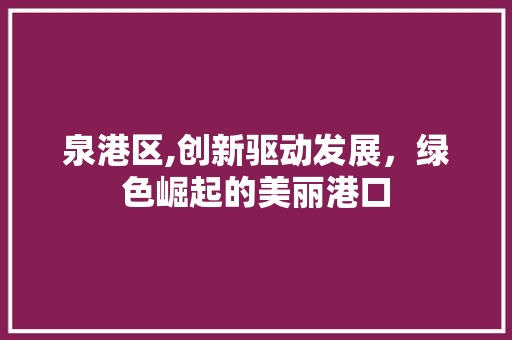 泉港区,创新驱动发展，绿色崛起的美丽港口