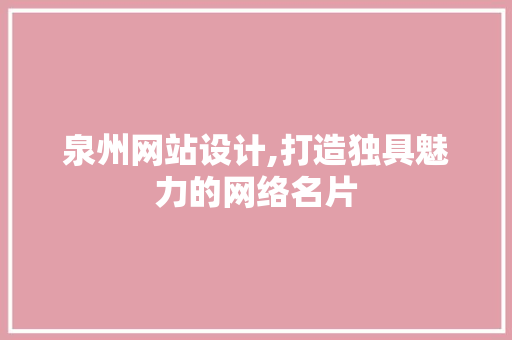 泉州网站设计,打造独具魅力的网络名片