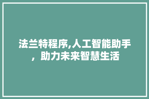 法兰特程序,人工智能助手，助力未来智慧生活 法兰特程序,人工智能助手，助力未来智慧生活 百度SEO