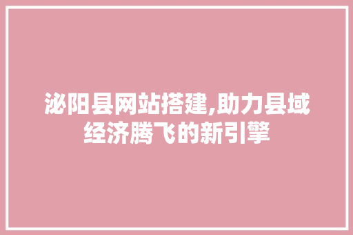 泌阳县网站搭建,助力县域经济腾飞的新引擎 泌阳县网站搭建,助力县域经济腾飞的新引擎 必应SEO