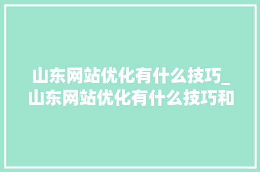 山东网站优化有什么技巧_山东网站优化有什么技巧和方法吗。 山东网站优化有什么技巧_山东网站优化有什么技巧和方法吗。 神马SEO