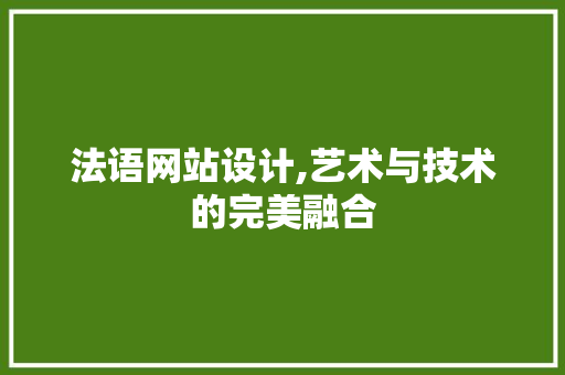 法语网站设计,艺术与技术的完美融合 法语网站设计,艺术与技术的完美融合 搜狗SEO