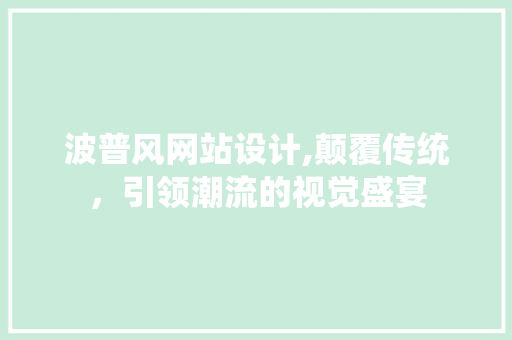 波普风网站设计,颠覆传统，引领潮流的视觉盛宴